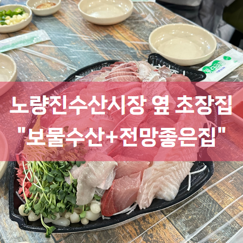  [노량진맛집/노량진초장집] 다양한 음식과 함께 즐길 수 있는 초장집 "보물수산+전망좋은집“