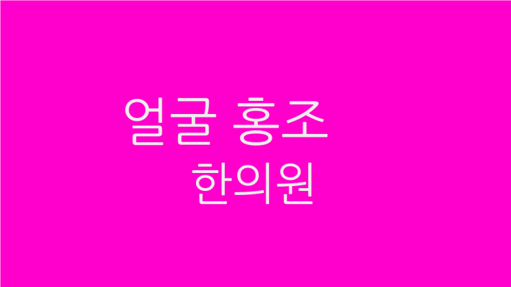  얼굴 홍조 한의원 오후에 자꾸 달아오른다면