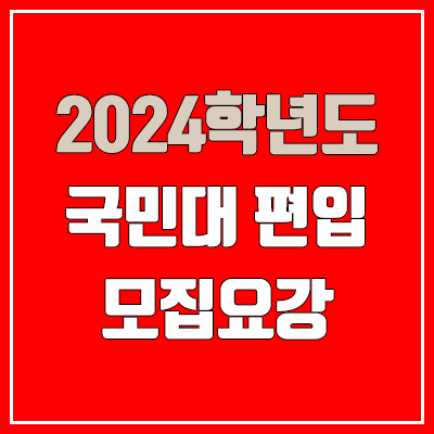  2024 국민대 편입 모집 요강, 필기고사·실기고사·면접고사, 기출 문제 (모집 인원·TO / 일반편입·학사편입)