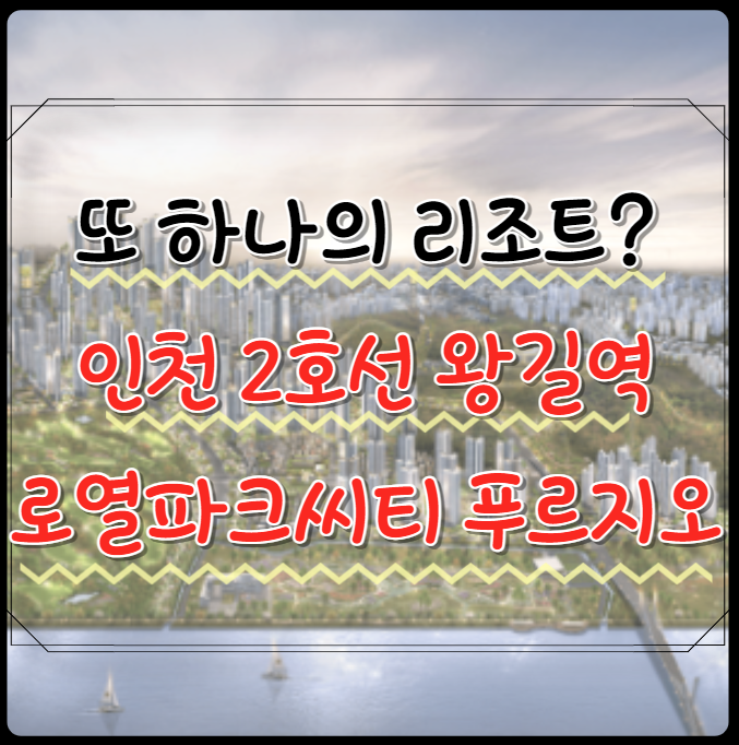  왕길역 로열파크씨티 푸르지오 분양가 입지 청약일정 왕로푸