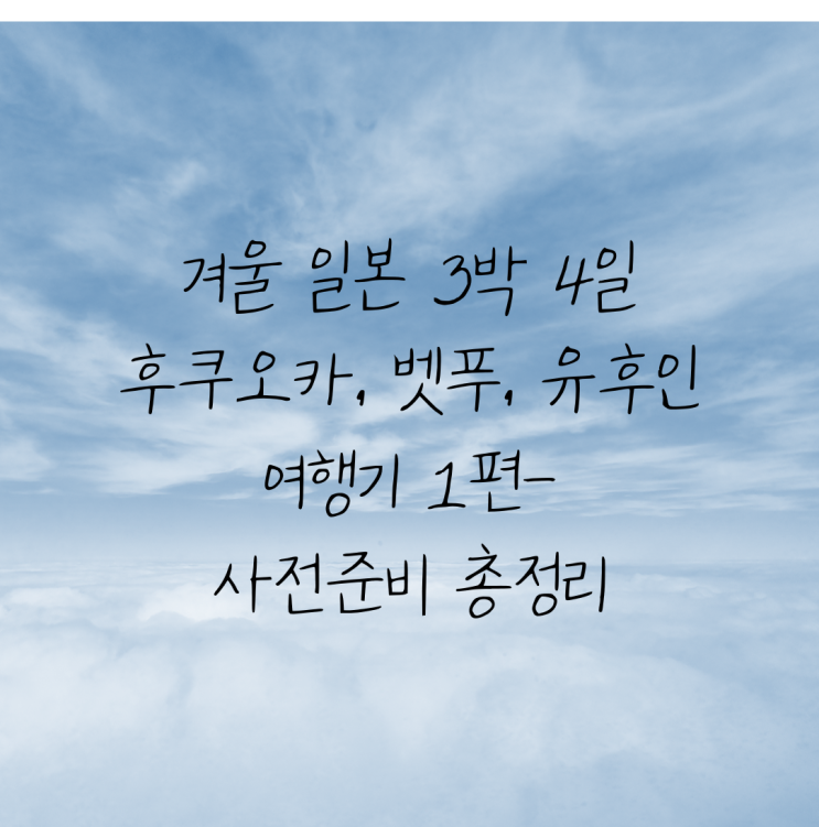  겨울 일본 3박 4일 후쿠오카여행 1편-사전준비 총정리/항공권예매/유후인료칸/온천가족탕/산큐패스/비짓재팬
