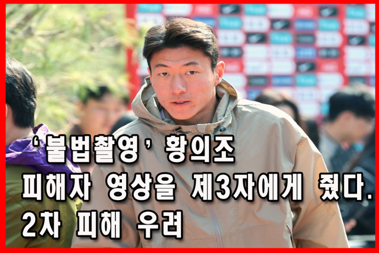 '불법 영상' <b>황의조</b>, <b>피해자</b> 영상을 제3자에게 줬다? 미친 거... 