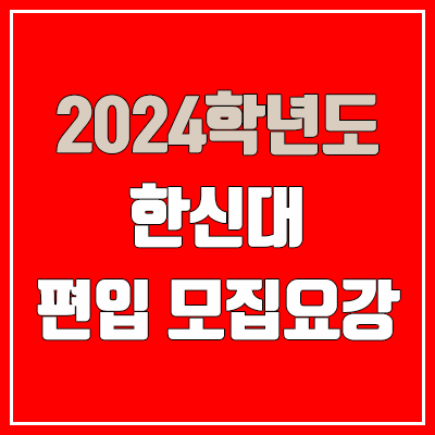  2024 한신대 편입 모집 요강, 실기고사·면접고사·전적대학성적 (모집 인원·TO / 일반편입·학사편입)