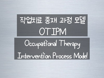 작업치료 중재 과정 모델(OTIPM, Occupational Therapy Intervention Process Model ...