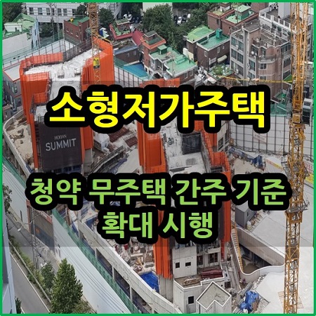  소형저가주택 청약 무주택 간주 기준 확대 시행