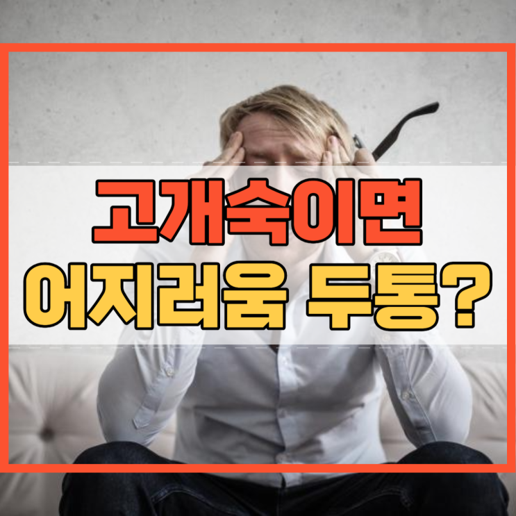  고개숙이면 어지러움 및 두통 무엇이 문제일까요?