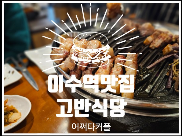 아기와 함께 가도 편한 이수역 맛집 사당동 고기집 고반식당