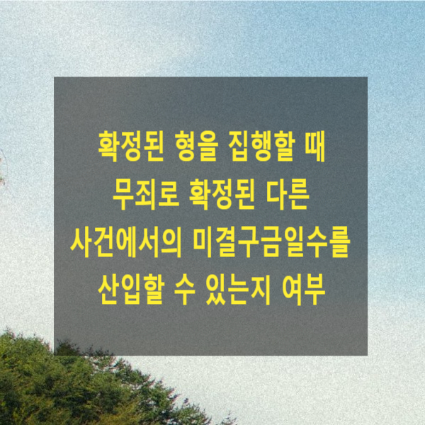  확정된 형을 집행할 때 무죄로 확정된 다른 사건의 미결구금일수를 산입할 수 있는지 여부