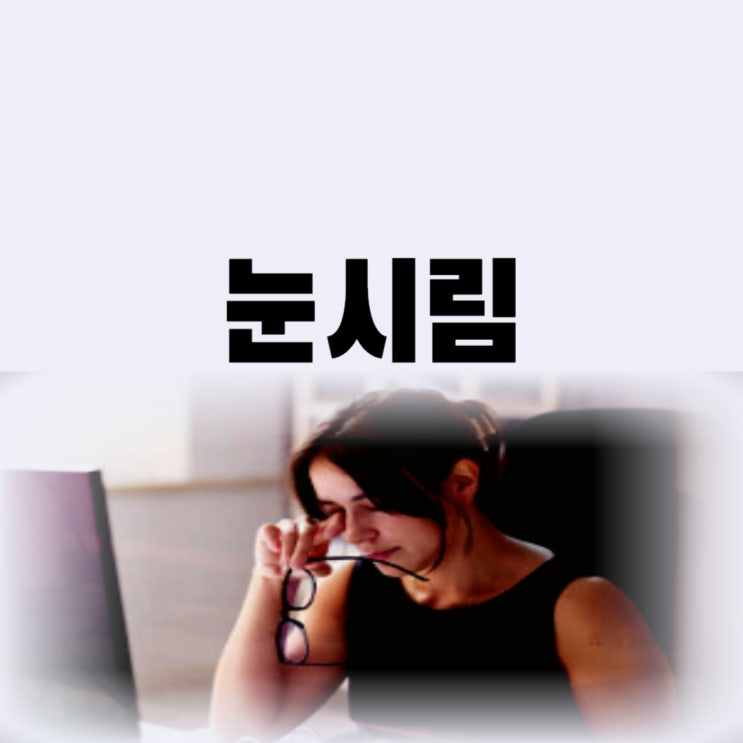  눈시림 증상 안구건조증 원인? 눈이 시려요 렌즈끼면