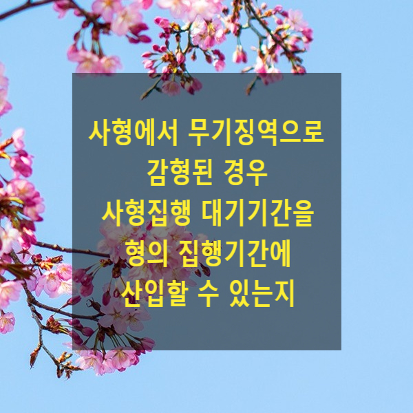  사형에서 무기징역으로 감형된 경우 사형집행 대기기간을 형의 집행기간에 산입할 수 있는지