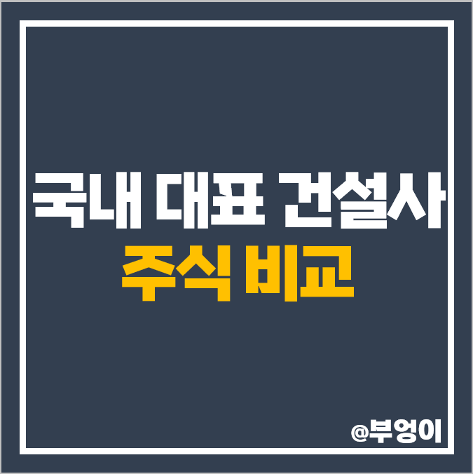 국내 건설주 대표 아파트 건설사 순위 대우건설 주식 GS건설 삼성물산 주가 국내 건설주 대표 아파트 건설사 순위 대우건설 주식 GS건설 삼성물산 주가