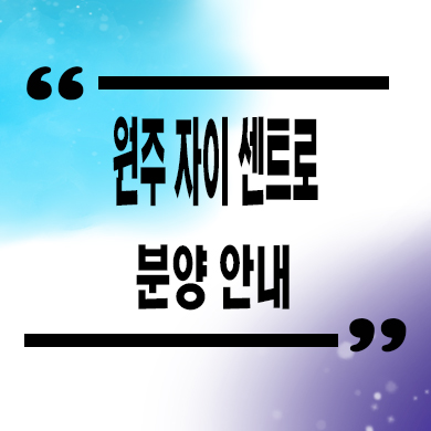  원주 자이 센트로 미분양 단구동 gs건설 단구지구 브랜드 줍줍 잔여세대 문의