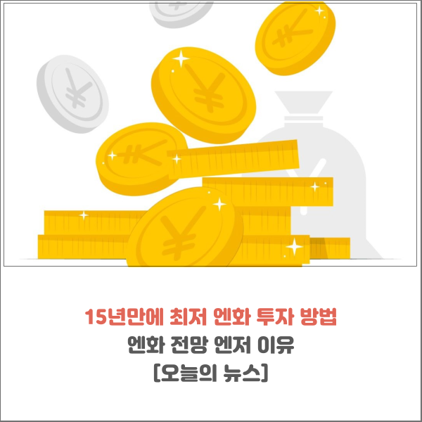  15년 만에 최저 엔화 투자 방법과 전망 엔저 이유[오늘의 뉴스]