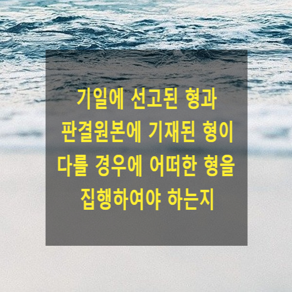  공판정에서 선고기일에 선고된 형과 판결원본에 기재된 형이 다를 경우에 어떠한 형을 집행하여야 하는지