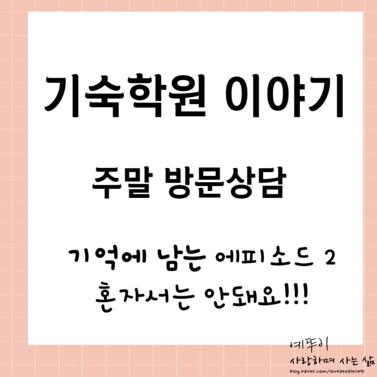  재수기숙학원 이야기 기억에 남는 방문 안내 에피소드 2 혼자서는 안돼요
