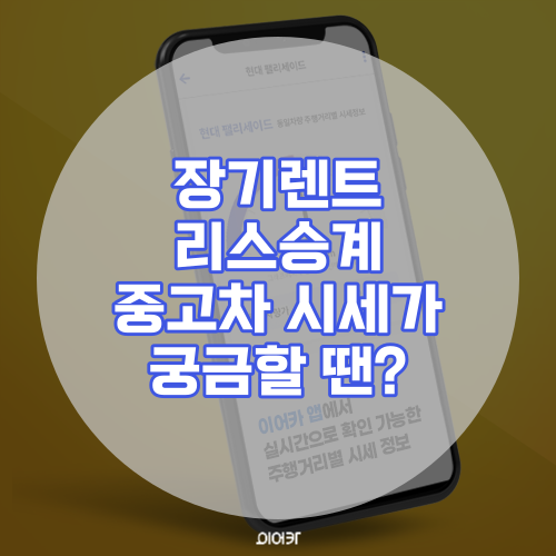  장기 렌트, 리스 승계 내 차 중고차 시세 알아보려면?