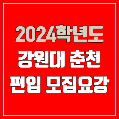 2024 강원대 춘천 편입 모집 요강, 실기고사·면접고사·전적대학성적·공인어학성적·토익·텝스·토플 (모집 인원·TO / 일반편입·학사편입)