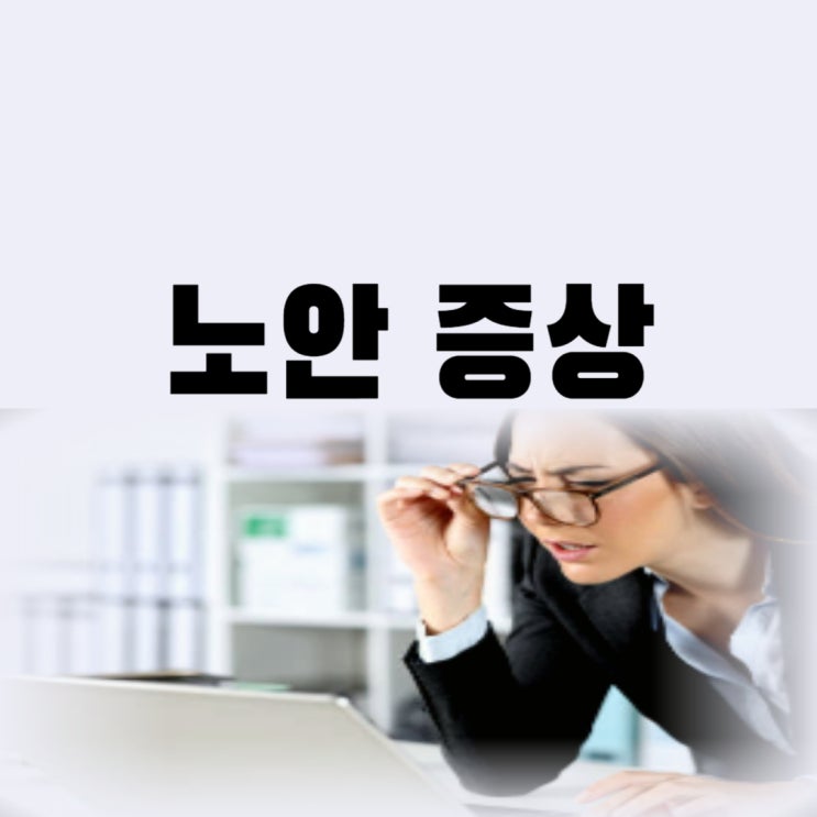  눈 노안 증상 및 노안 테스트 초기증상 원인 수술까지