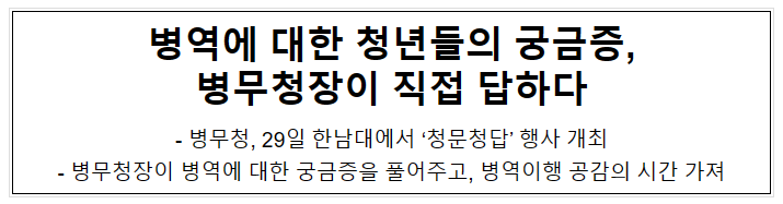 병역에 대한 청년들의 궁금증, 병무청장이 직접 답하다 병역에 대한 청년들의 궁금증, 병무청장이 직접 답하다