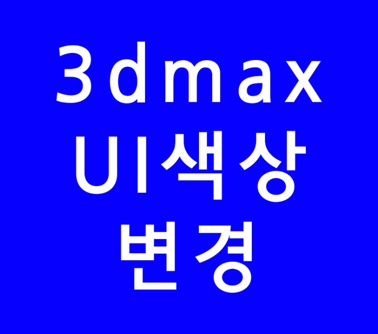 3DSMAX 3D맥스 UI색상변경 3DSMAX 3D맥스 UI색상변경