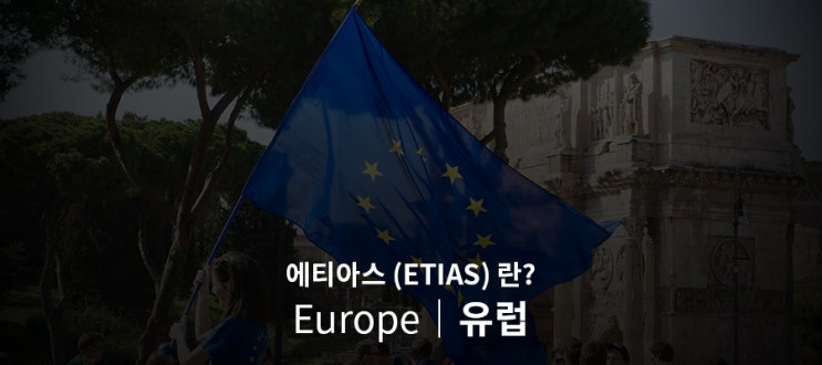  [유럽] 에티아스-ETIAS 란?, 주재원 유럽출장/파견 전 반드시 알아야 할 필수정보 <2탄>