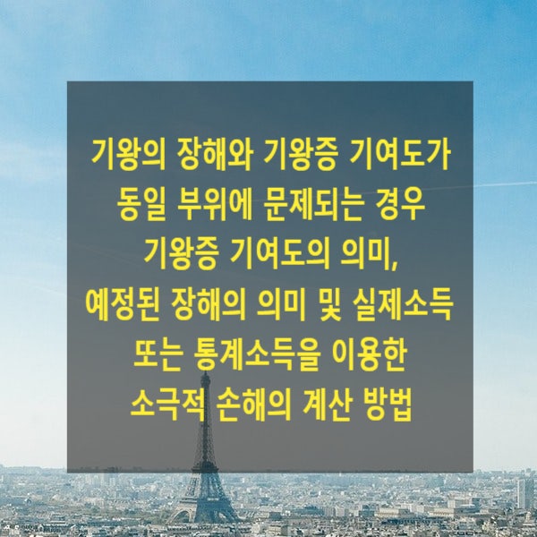  기왕의 장해와 기왕증 기여도가 동일 부위에 문제되는 경우 기왕증 기여도의 의미, 예정된 장해의 의미 및 실제소득 또는 통계소득을 이용한 소극적 손해의 계산 방법