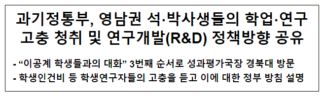 과기정통부, 영남권 석박사생들의 학업 연구 고충 청취 및 연구개발(R&D) 정책방향 공유 과기정통부, 영남권 석박사생들의 학업 연구 고충 청취 및 연구개발(R&D) 정책방향 공유