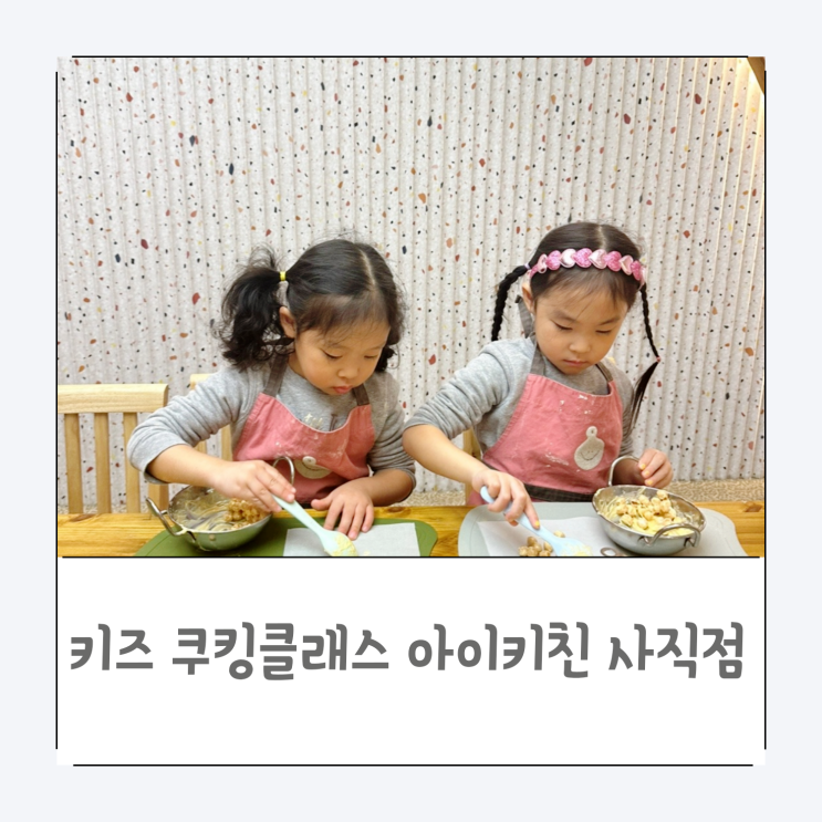  키즈 쿠킹클래스 아이 키친 부산 사직점 첫 방문 후기