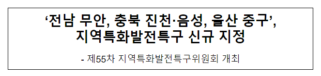 ‘전남 무안, 충북 진천·음성, 울산 중구’, 지역특화발전특구 신규 지정