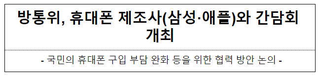 방통위, 휴대폰 제조사(삼성·애플)와 간담회 개최 방통위, 휴대폰 제조사(삼성·애플)와 간담회 개최