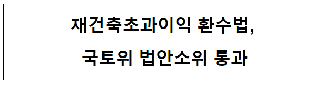 재건축초과이익 환수법, 국토위 법안소위 통과 재건축초과이익 환수법, 국토위 법안소위 통과