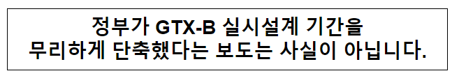 정부가 GTX-B 실시설계 기간을 무리하게 단축했다는 보도는 사실이 아닙니다.