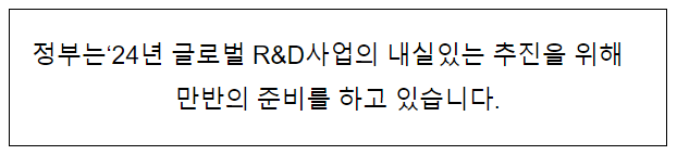 정부는 ‘24년 글로벌 R&D사업의 내실있는 추진을 위해 만반의 준비를 하고 있습니다 정부는 ‘24년 글로벌 R&D사업의 내실있는 추진을 위해 만반의 준비를 하고 있습니다