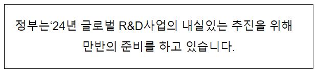 정부는 ‘24년 글로벌 R&D사업의 내실있는 추진을 위해 만반의 준비를 하고 있습니다