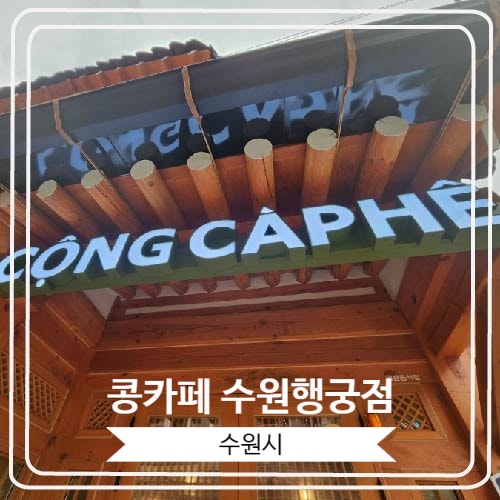  [콩카페 수원행궁점] 베트남 감성과 전통 한옥의 콜라보가 인상적인 이색 카페