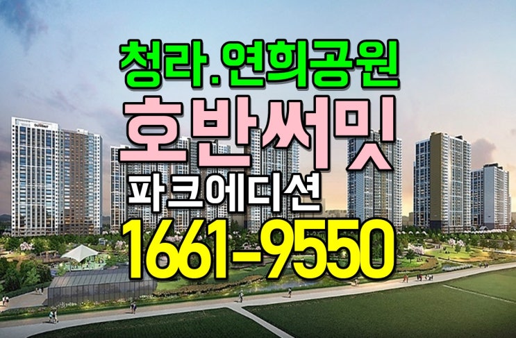  연희공원 호반써밋 파크에디션 모델하우스 청라 미분양아파트 줍줍