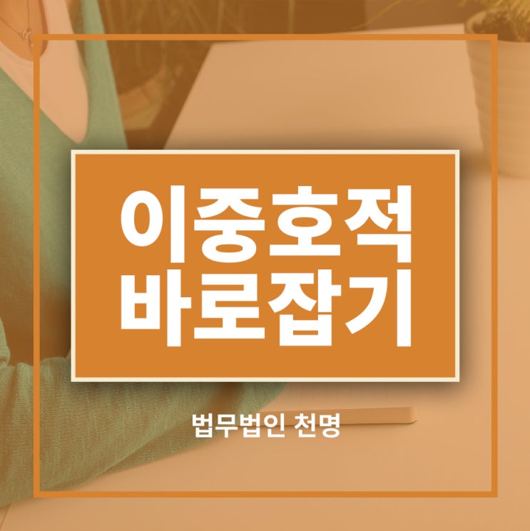 이중호적 바로 잡기 이중호적 바로 잡기
