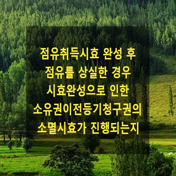  점유취득시효 완성 후 점유를 상실한 경우 시효완성으로 인한 소유권이전등기청구권의 소멸시효가 진행되는지