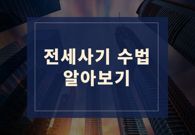  전세사기 수법 알아보겠습니다.(ft. 종류 및 예방법)