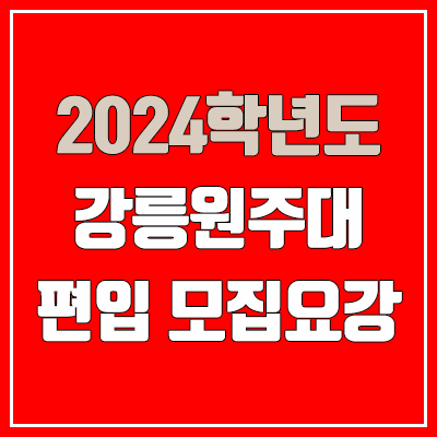 2024 강릉원주대 편입 모집 요강, 치대·간호학과·공인영어성적·면접평가 (모집 인원·TO / 일반편입·학사편입 / 토익·토플·텝스)