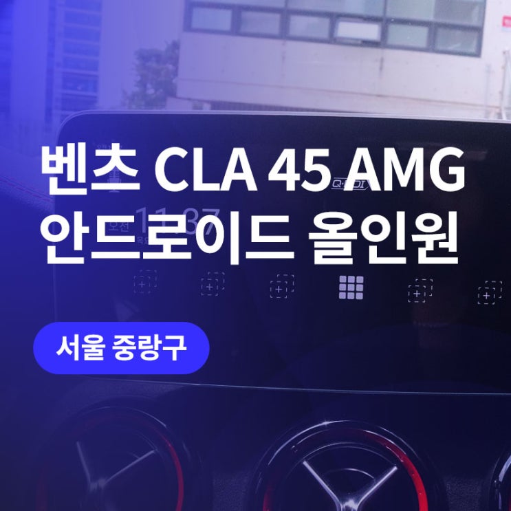  서울(벤츠 CLA 45 AMG 안드로이드올인원 모니터 시공! (큐로이엑스)