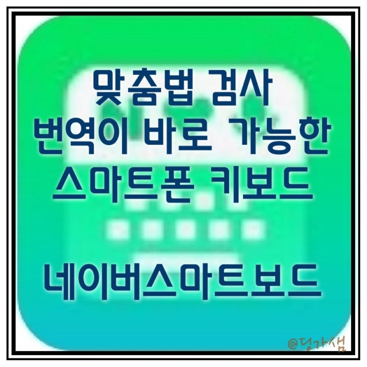  맞춤법 검사에서 번역까지 바로 되는 스마트폰 키보드 [네이버 스마트보드]