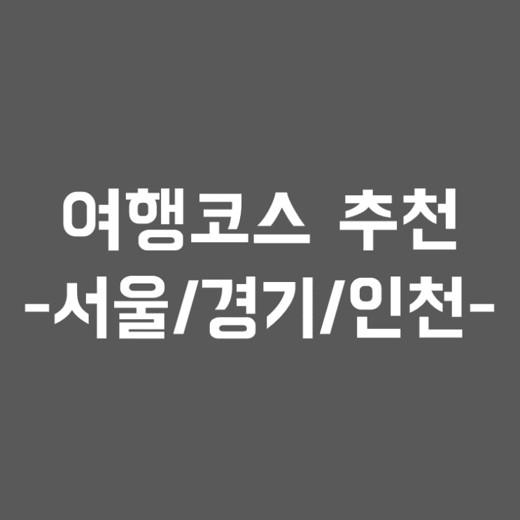 국내여행 가볼만한 곳 추천 - 서울,경기,인천