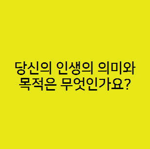  당신의 인생의 의미와 목적은 무엇인가요?