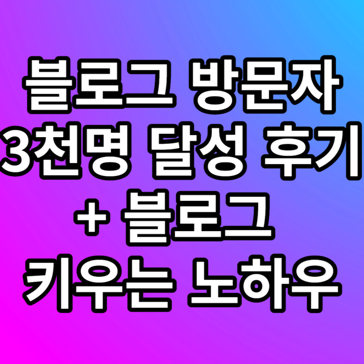 일방문자수 3천명 달성 후 공개하는 네이버 블로그 키우는 법