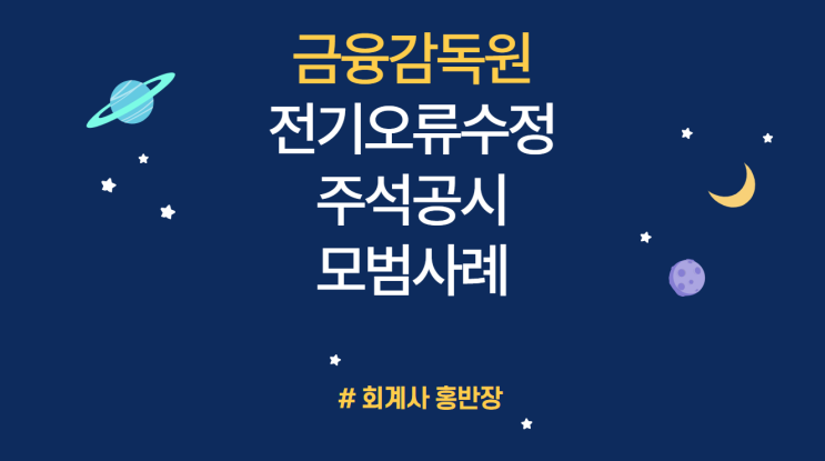 [금융감독원] 전기오류수정 관련 주석공시 모범사례 마련 : K-IFRS 기업회계기준서 1008호 회계정책, 회계추정치 변경과 오류(오류수정의 영향을 받는 재무제표 각 항목별 금액)