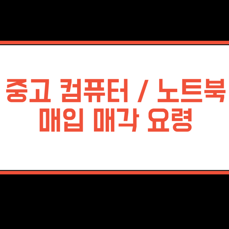  오래된 중고 컴퓨터 본체, 노트북 매입 업체 매매 방법 및 요령