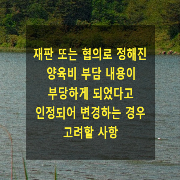  재판 또는 협의로 정해진 양육비 부담 내용이 부당하게 되었다고 인정되어 그 내용을 변경하는 경우 고려할 사항