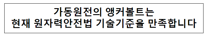 가동원전의 앵커볼트는 현재 원자력안전법 기술기준을 만족합니다