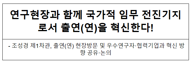 연구현장과 함께 국가적 임무 전진기지로서 출연(연)을 혁신한다!